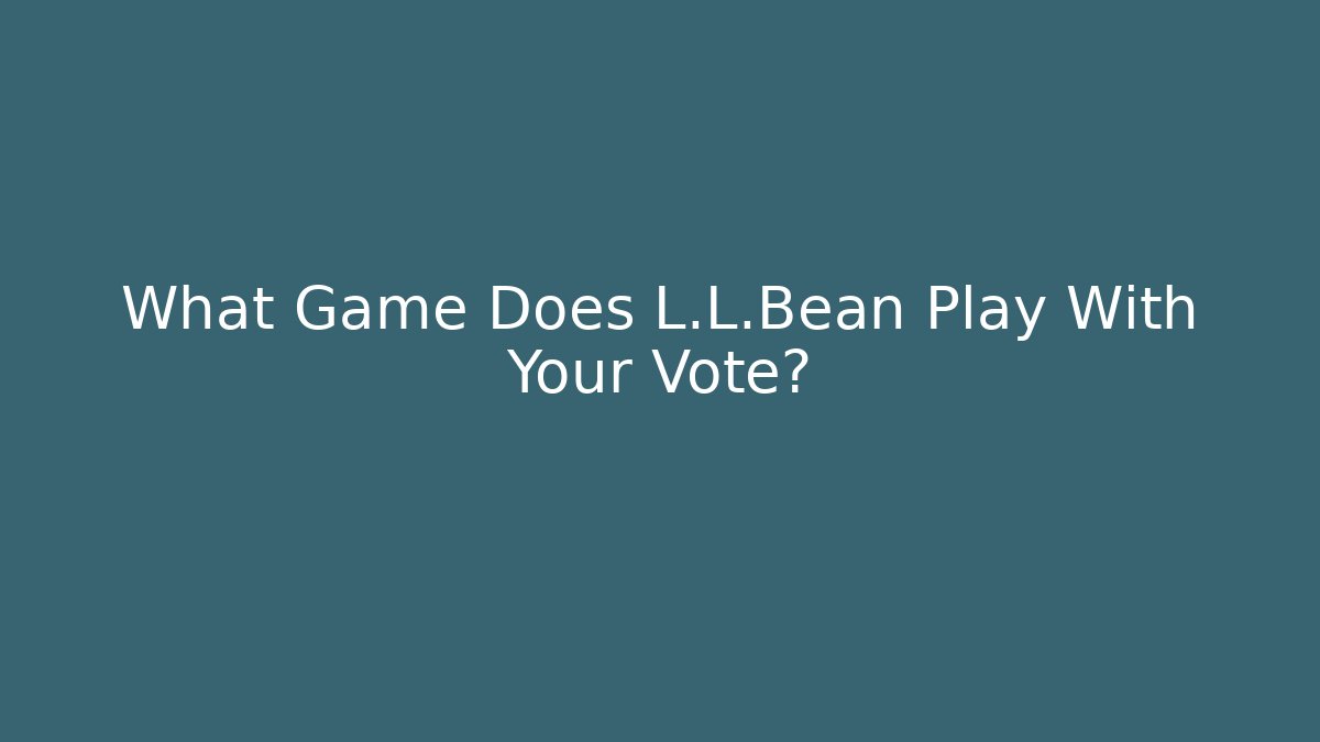 What Game Does L.L.Bean Play With Your Vote?