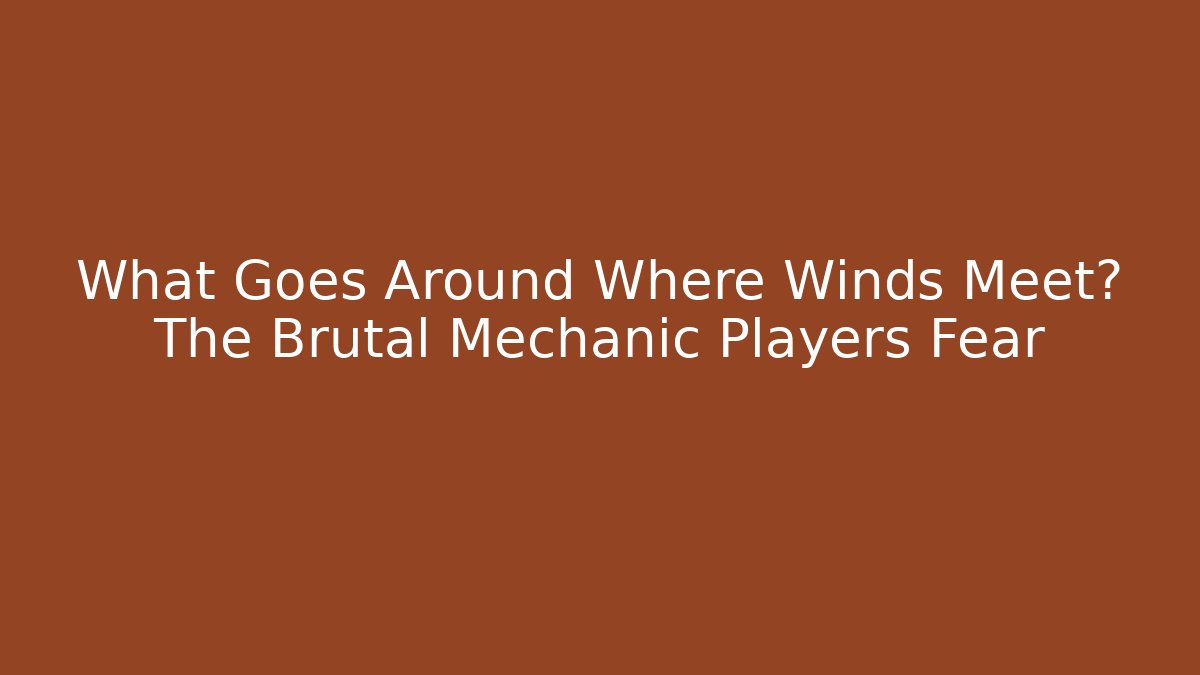 What Goes Around Where Winds Meet? The Brutal Mechanic Players Fear