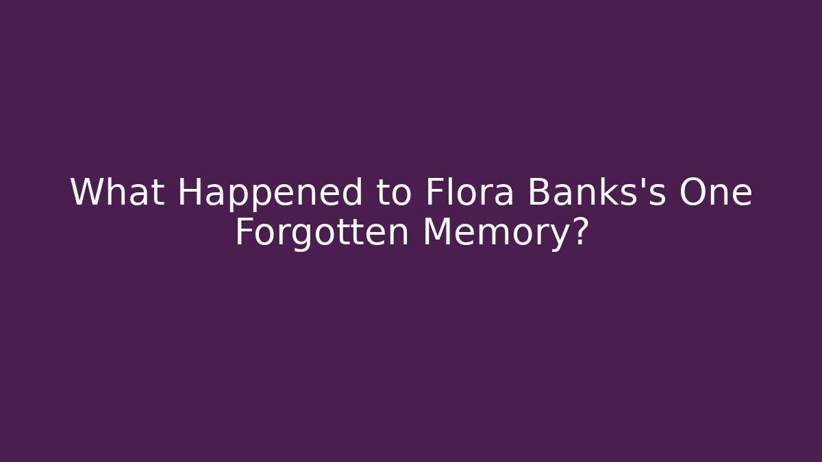 What Happened to Flora Banks's One Forgotten Memory?