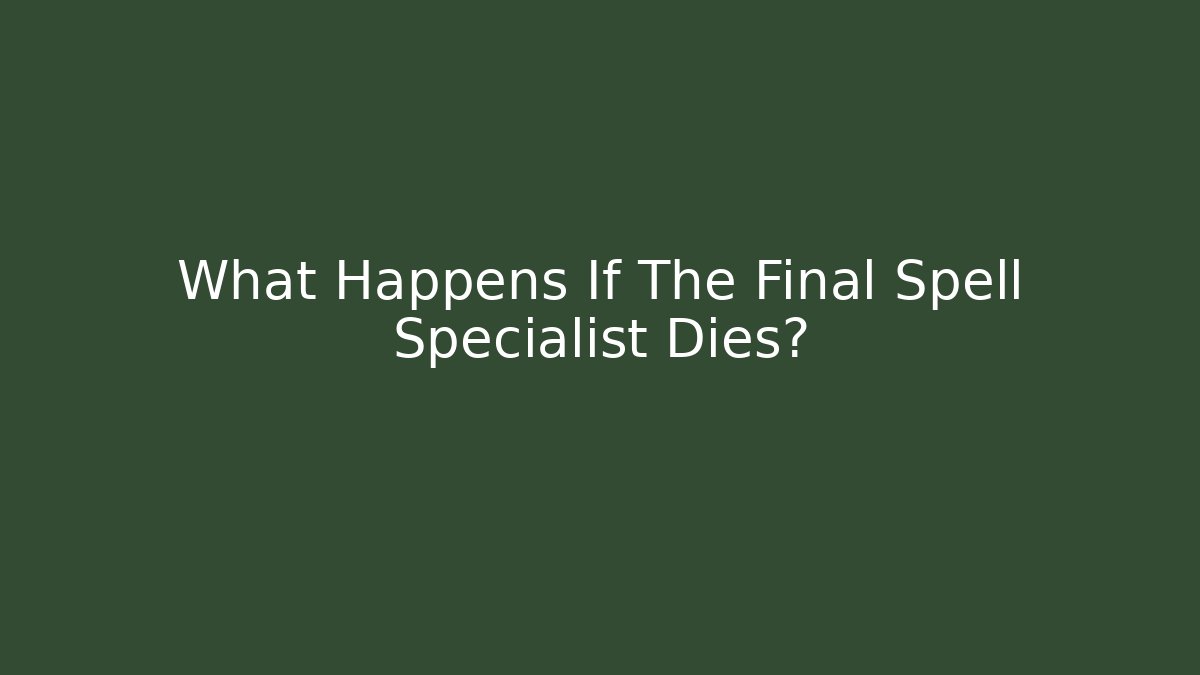 What Happens If The Final Spell Specialist Dies?