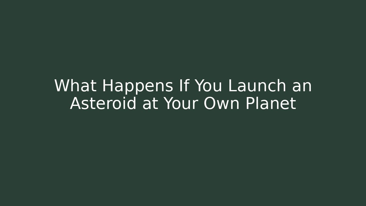 What Happens If You Launch an Asteroid at Your Own Planet