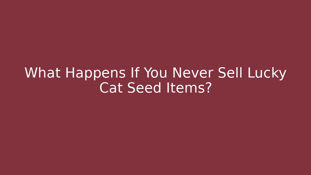 What Happens If You Never Sell Lucky Cat Seed Items?
