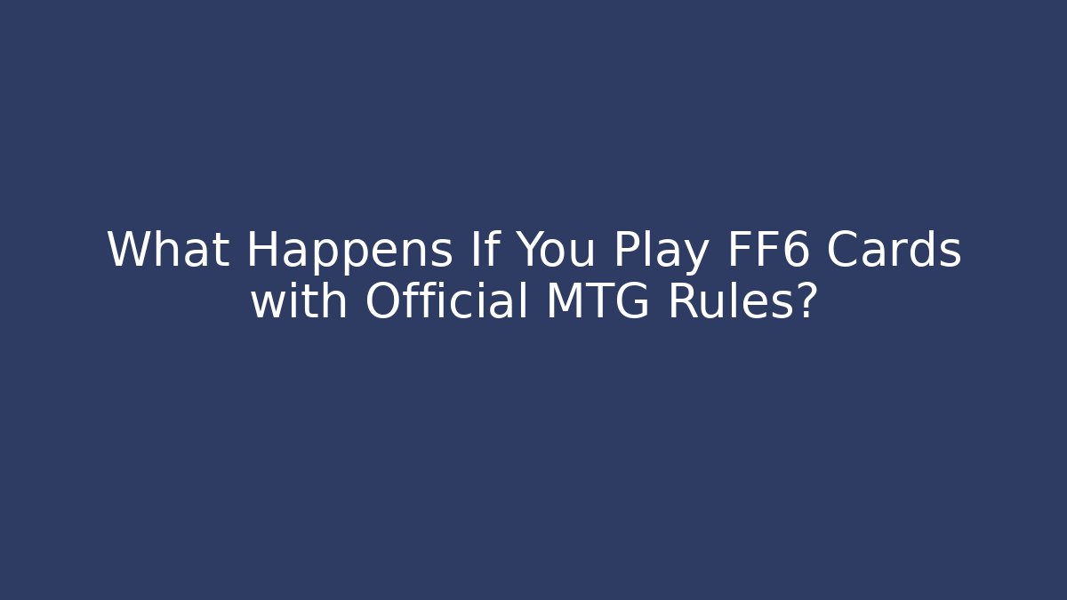 What Happens If You Play FF6 Cards with Official MTG Rules?