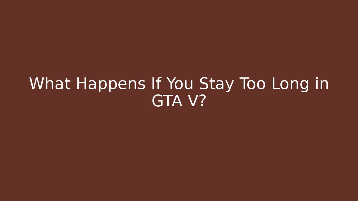 What Happens If You Stay Too Long in GTA V?