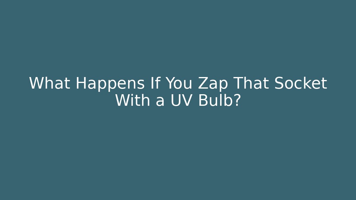 What Happens If You Zap That Socket With a UV Bulb?