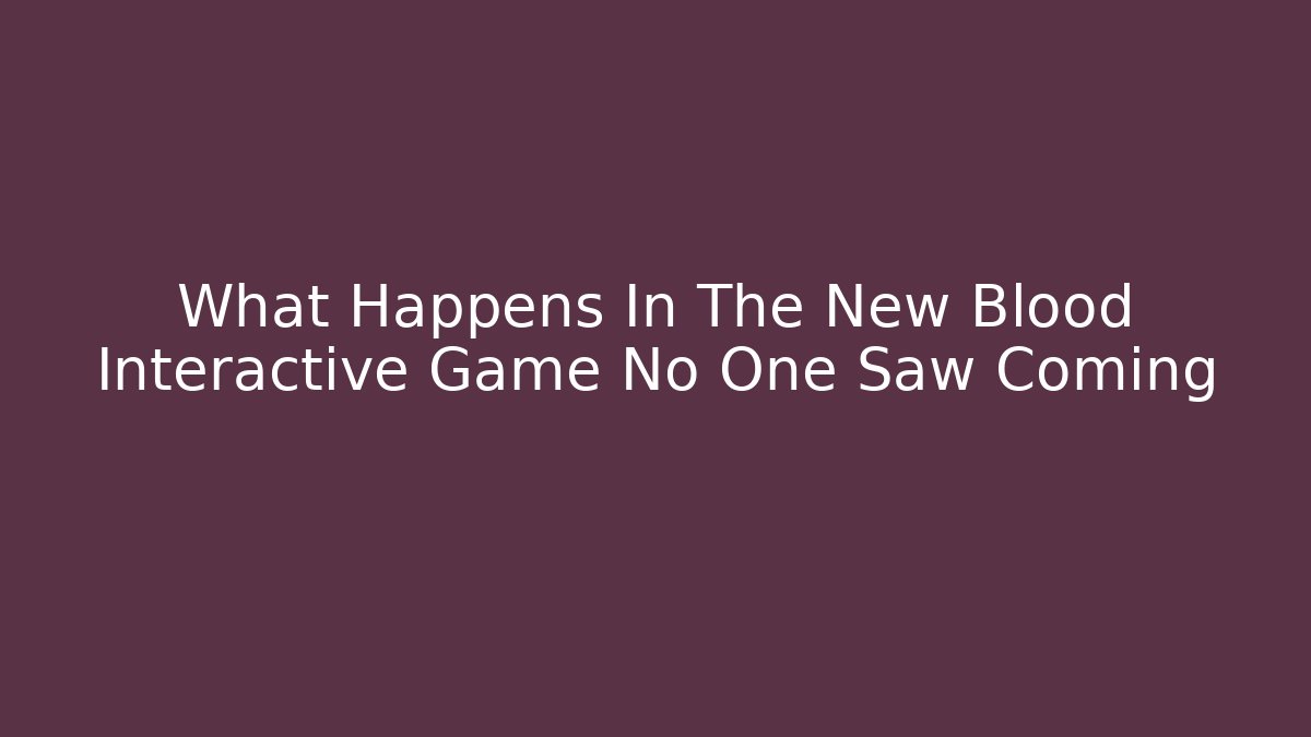 What Happens In The New Blood Interactive Game No One Saw Coming