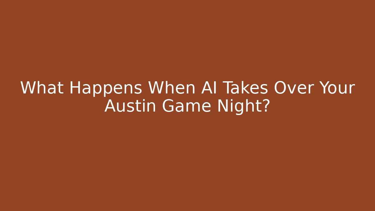 What Happens When AI Takes Over Your Austin Game Night?