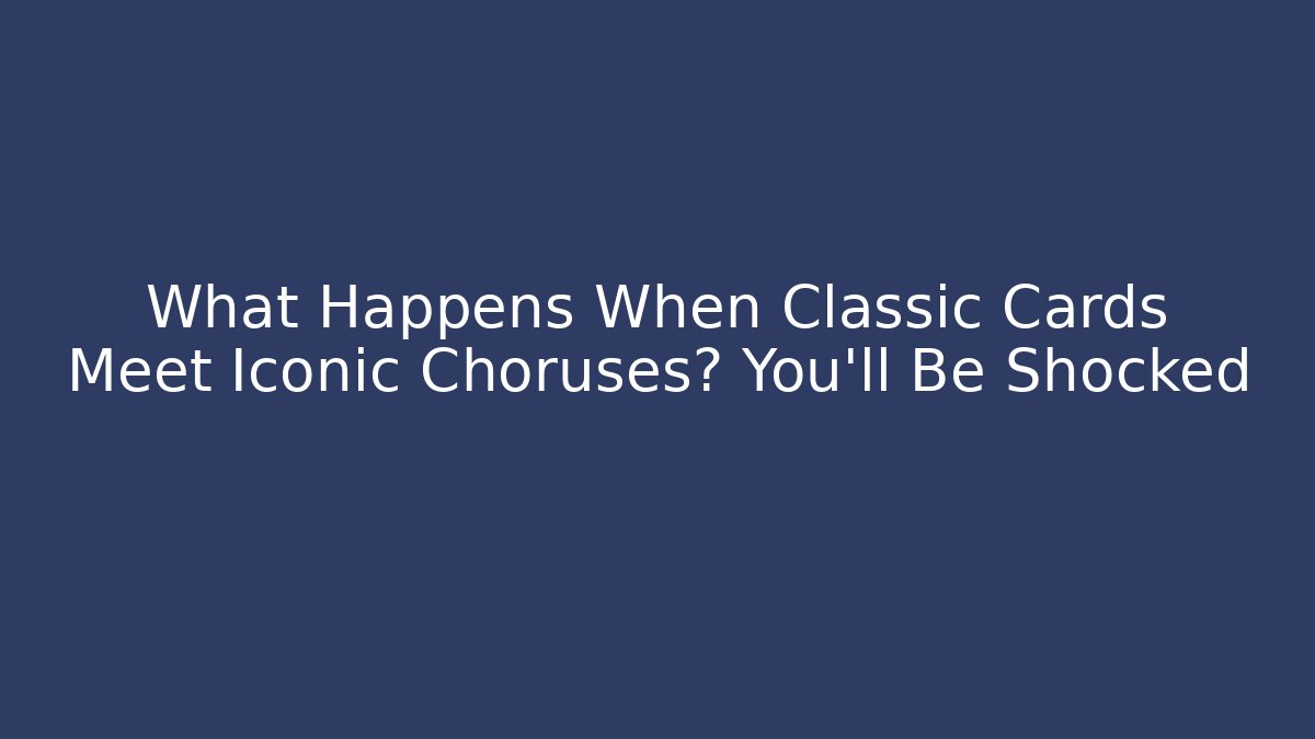 What Happens When Classic Cards Meet Iconic Choruses? You’ll Be Shocked