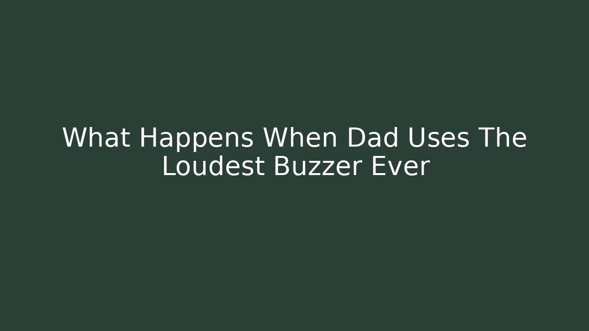 What Happens When Dad Uses The Loudest Buzzer Ever