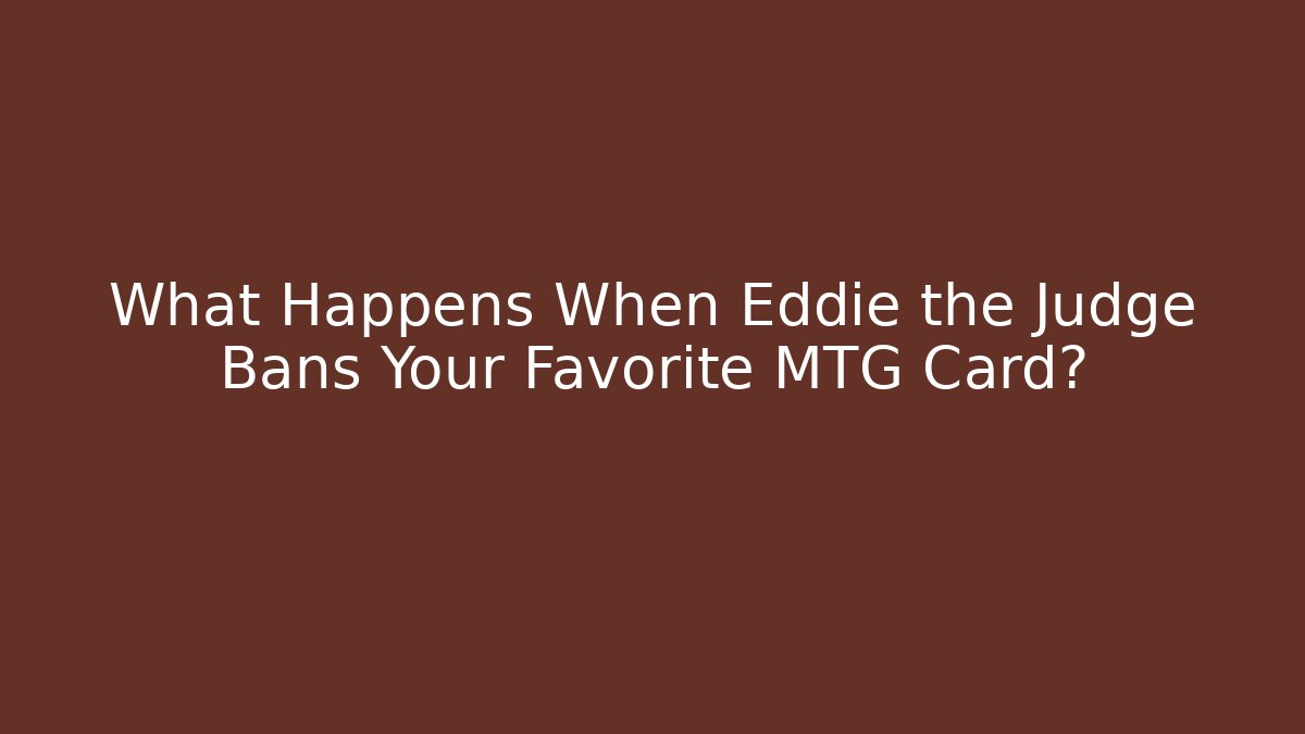 What Happens When Eddie the Judge Bans Your Favorite MTG Card?