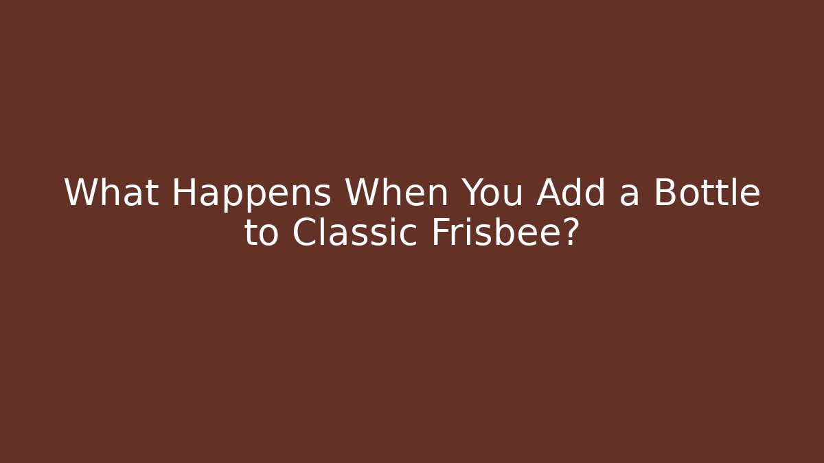 What Happens When You Add a Bottle to Classic Frisbee?