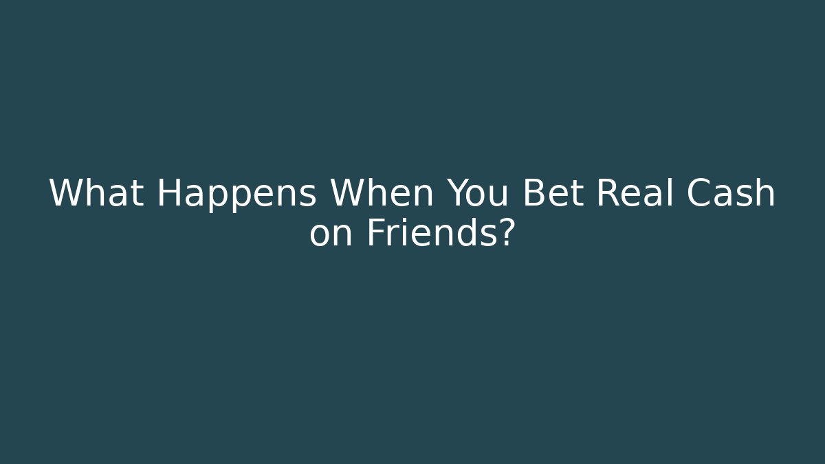 What Happens When You Bet Real Cash on Friends?