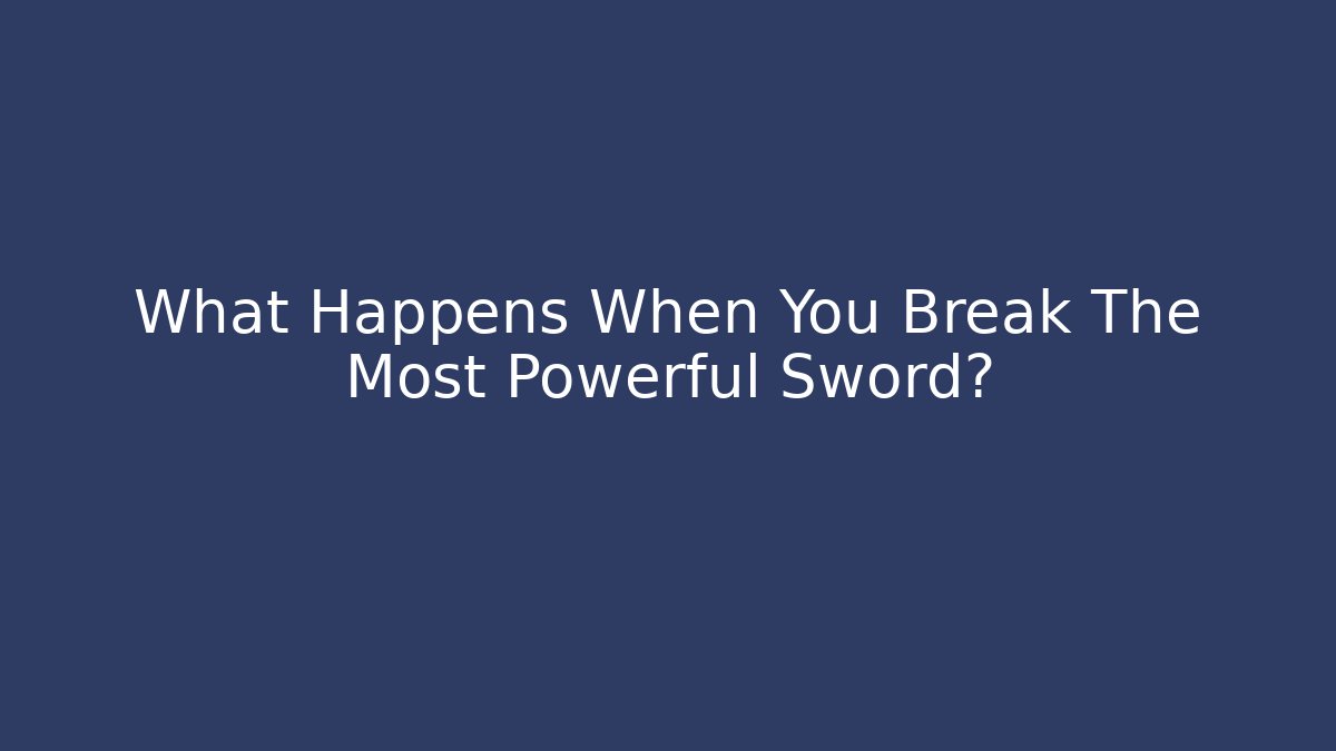 What Happens When You Break The Most Powerful Sword?