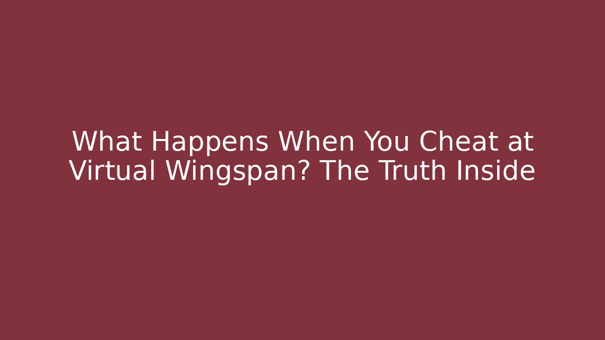 What Happens When You Cheat at Virtual Wingspan? The Truth Inside