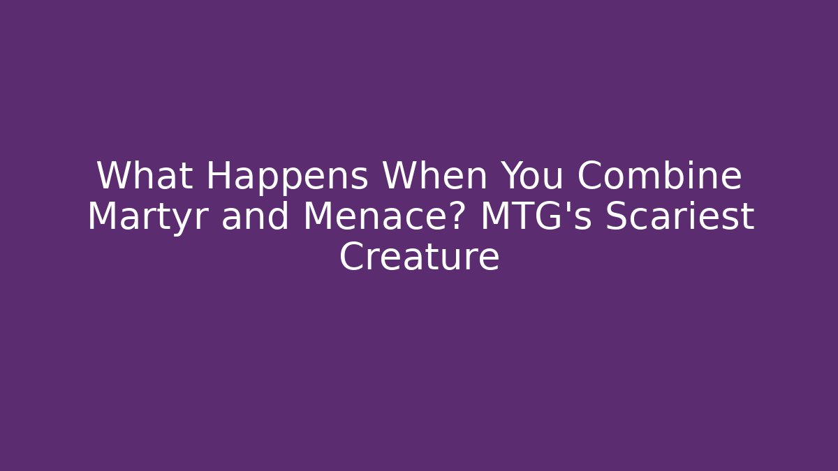 What Happens When You Combine Martyr and Menace? MTG's Scariest Creature