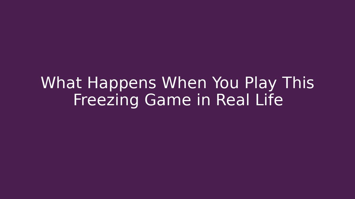 What Happens When You Play This Freezing Game in Real Life