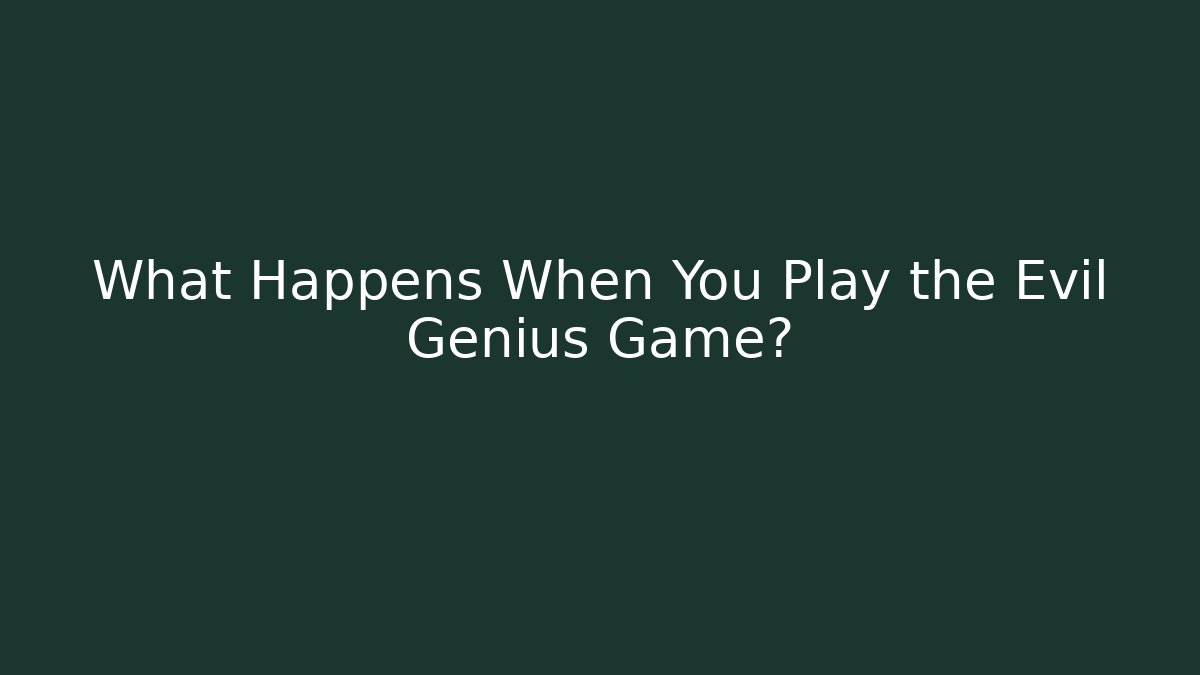 What Happens When You Play the Evil Genius Game?