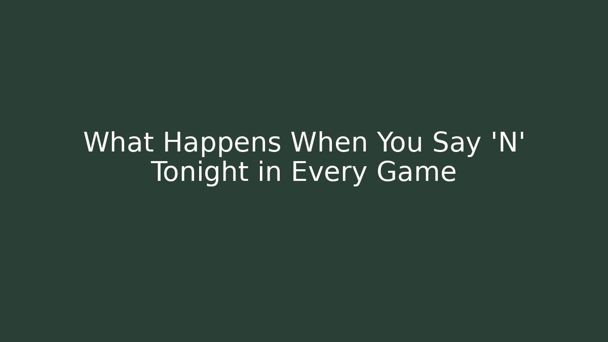What Happens When You Say 'N' Tonight in Every Game
