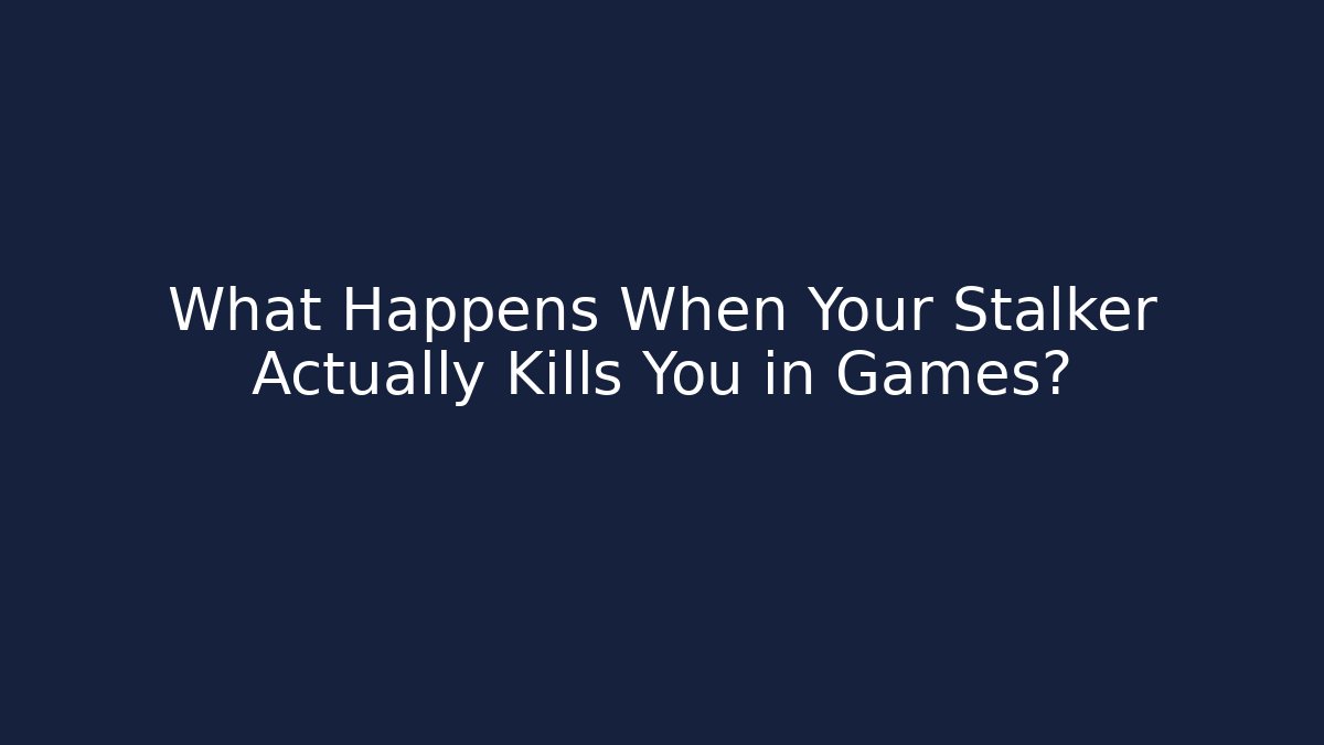 What Happens When Your Stalker Actually Kills You in Games?