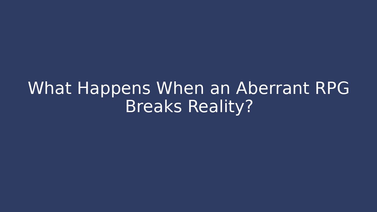 What Happens When an Aberrant RPG Breaks Reality?