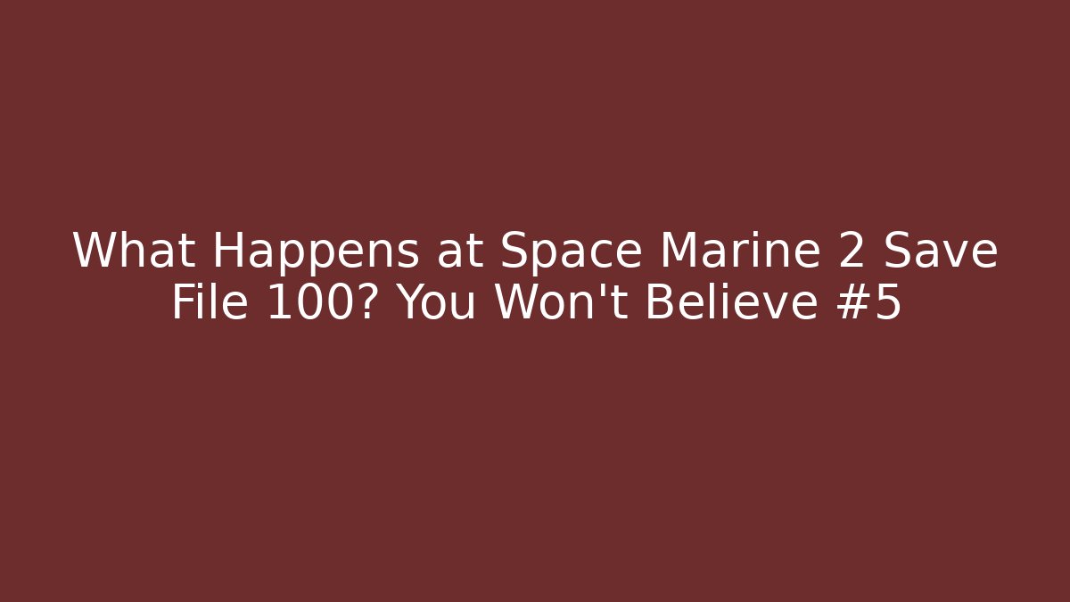 What Happens at Space Marine 2 Save File 100? You Won't Believe #5