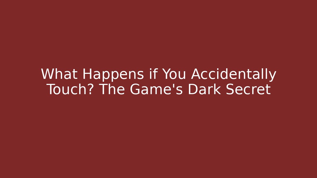 What Happens if You Accidentally Touch? The Game's Dark Secret