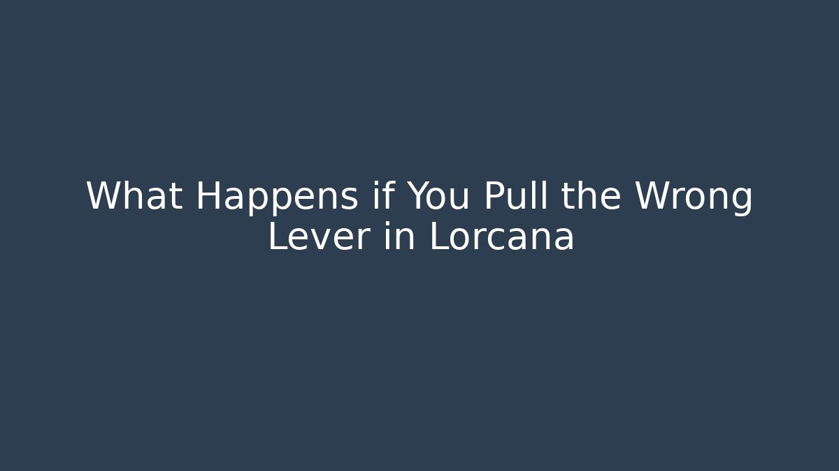 What Happens if You Pull the Wrong Lever in Lorcana