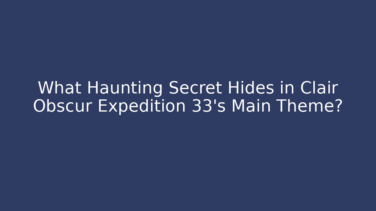 What Haunting Secret Hides in Clair Obscur Expedition 33's Main Theme?