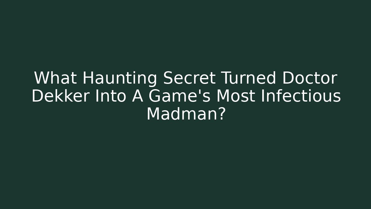 What Haunting Secret Turned Doctor Dekker Into A Game's Most Infectious Madman?