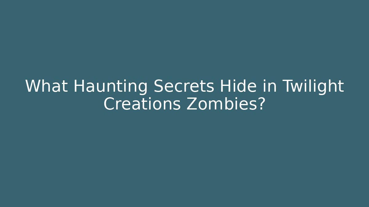What Haunting Secrets Hide in Twilight Creations Zombies?
