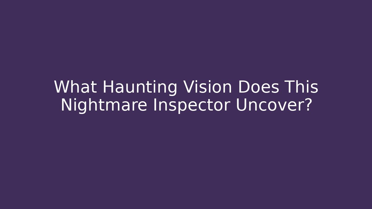 What Haunting Vision Does This Nightmare Inspector Uncover?