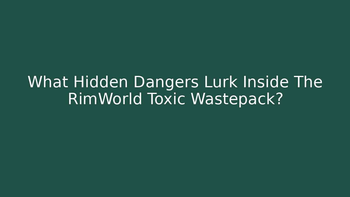 What Hidden Dangers Lurk Inside The RimWorld Toxic Wastepack?