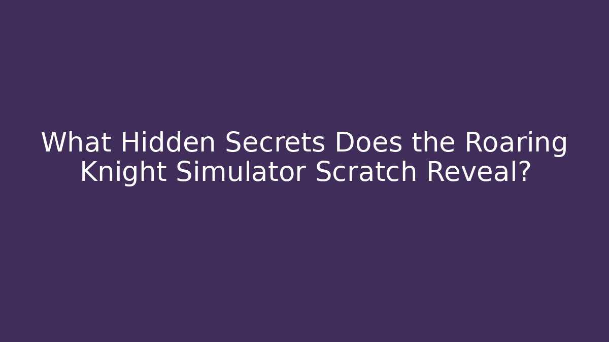 What Hidden Secrets Does the Roaring Knight Simulator Scratch Reveal?