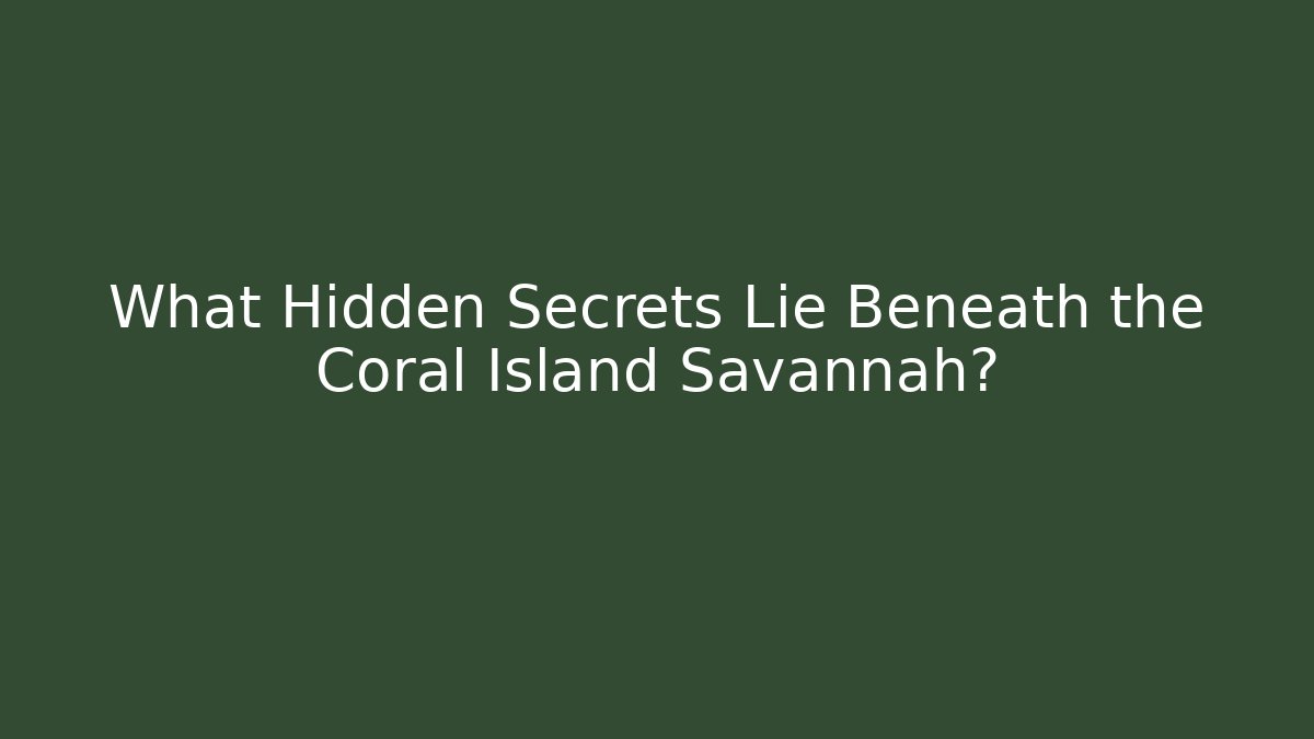 What Hidden Secrets Lie Beneath the Coral Island Savannah?