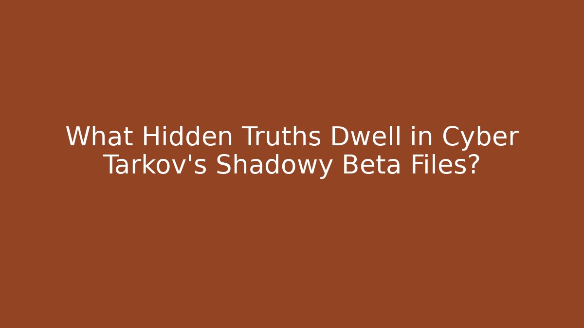 What Hidden Truths Dwell in Cyber Tarkov's Shadowy Beta Files?