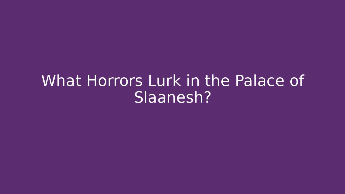 What Horrors Lurk in the Palace of Slaanesh?