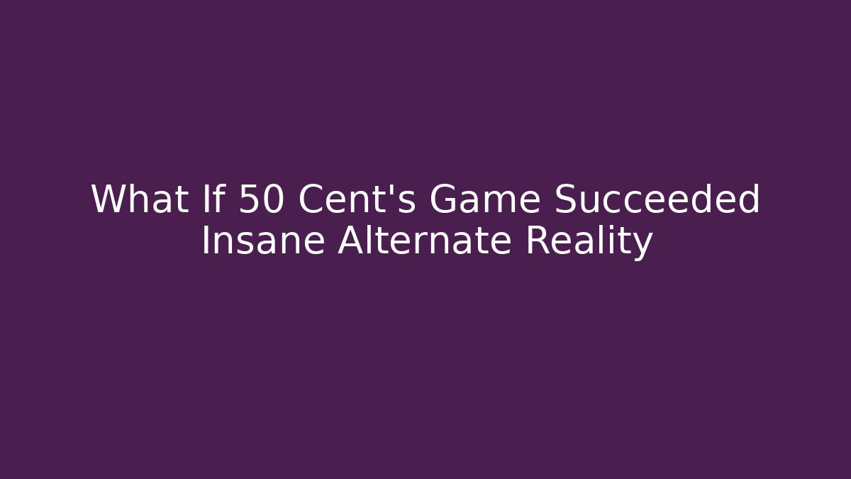 What If 50 Cent's Game Succeeded Insane Alternate Reality