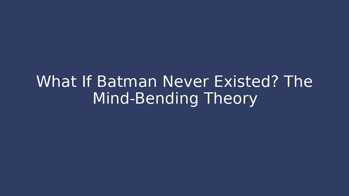 What If Batman Never Existed? The Mind-Bending Theory