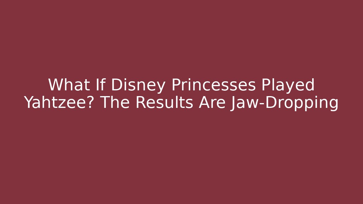 What If Disney Princesses Played Yahtzee? The Results Are Jaw-Dropping