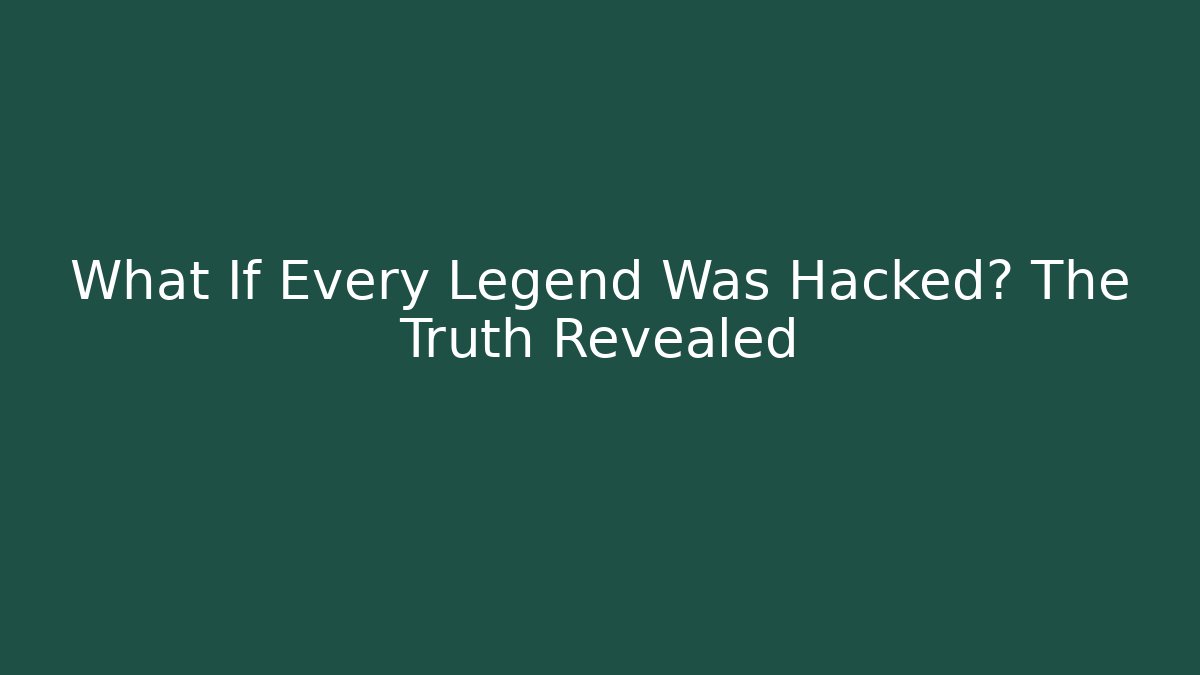 What If Every Legend Was Hacked? The Truth Revealed
