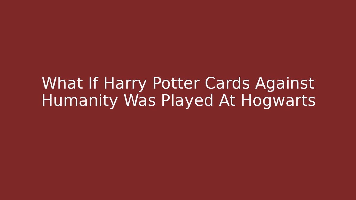 What If Harry Potter Cards Against Humanity Was Played At Hogwarts