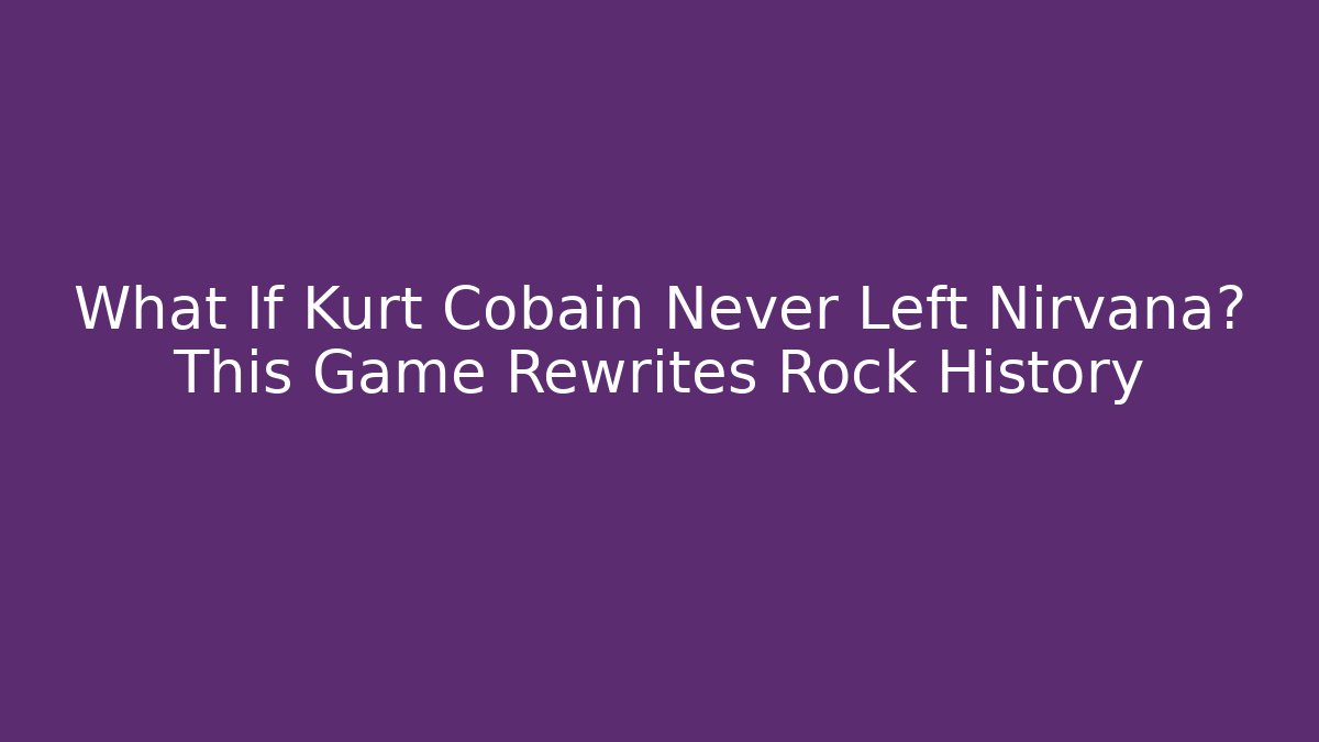 What If Kurt Cobain Never Left Nirvana? This Game Rewrites Rock History - Buddy Program