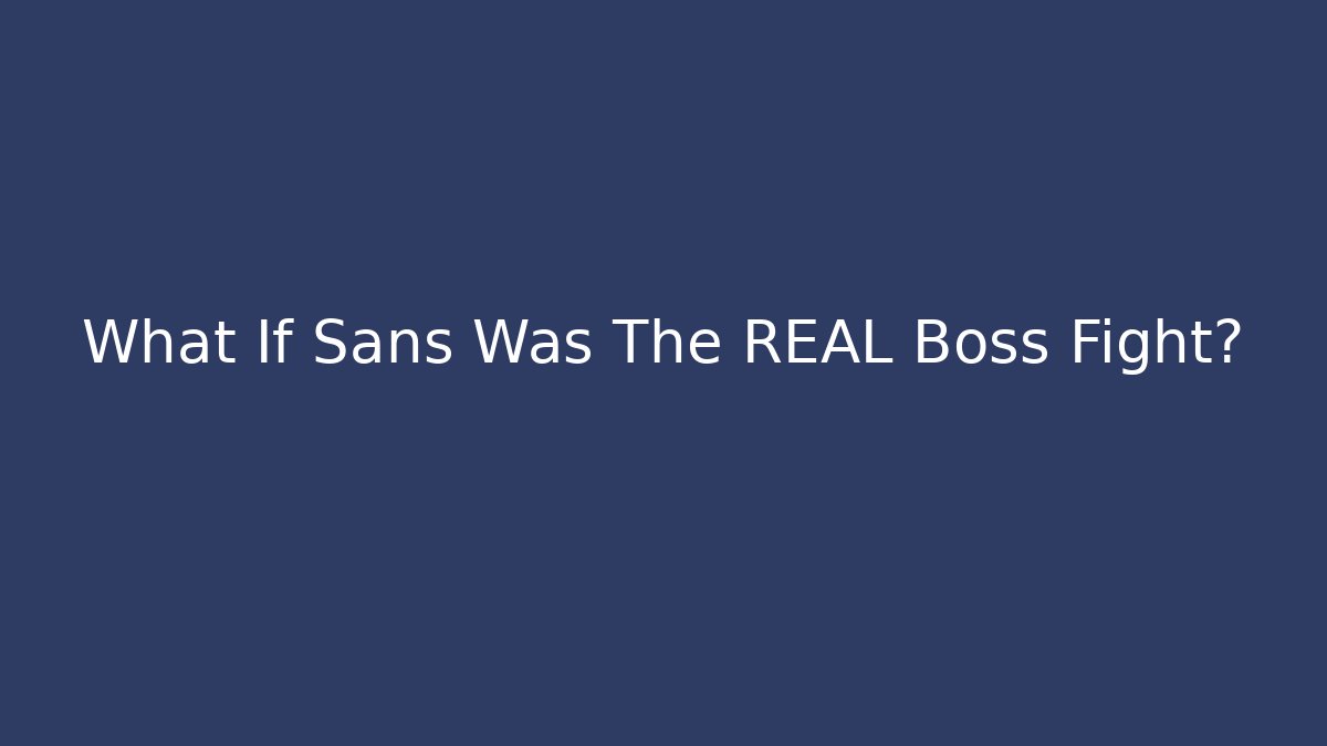 What If Sans Was The REAL Boss Fight?