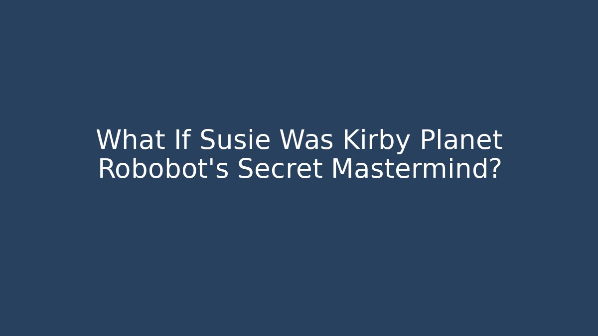 What If Susie Was Kirby Planet Robobot’s Secret Mastermind?