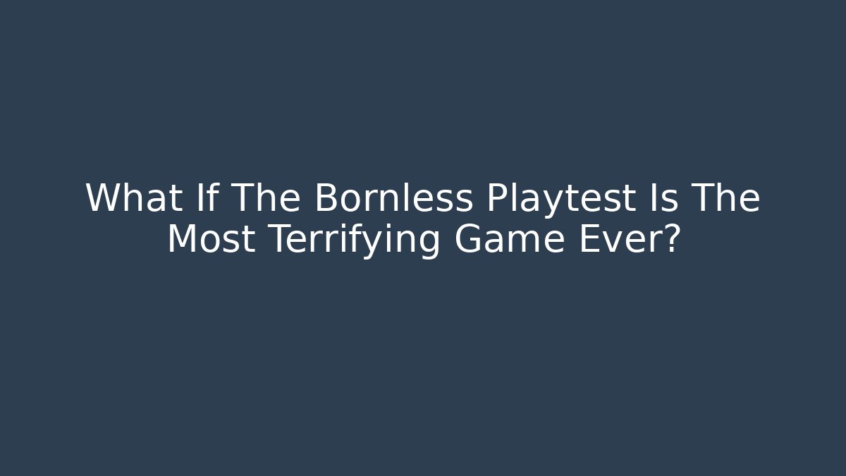 What If The Bornless Playtest Is The Most Terrifying Game Ever?