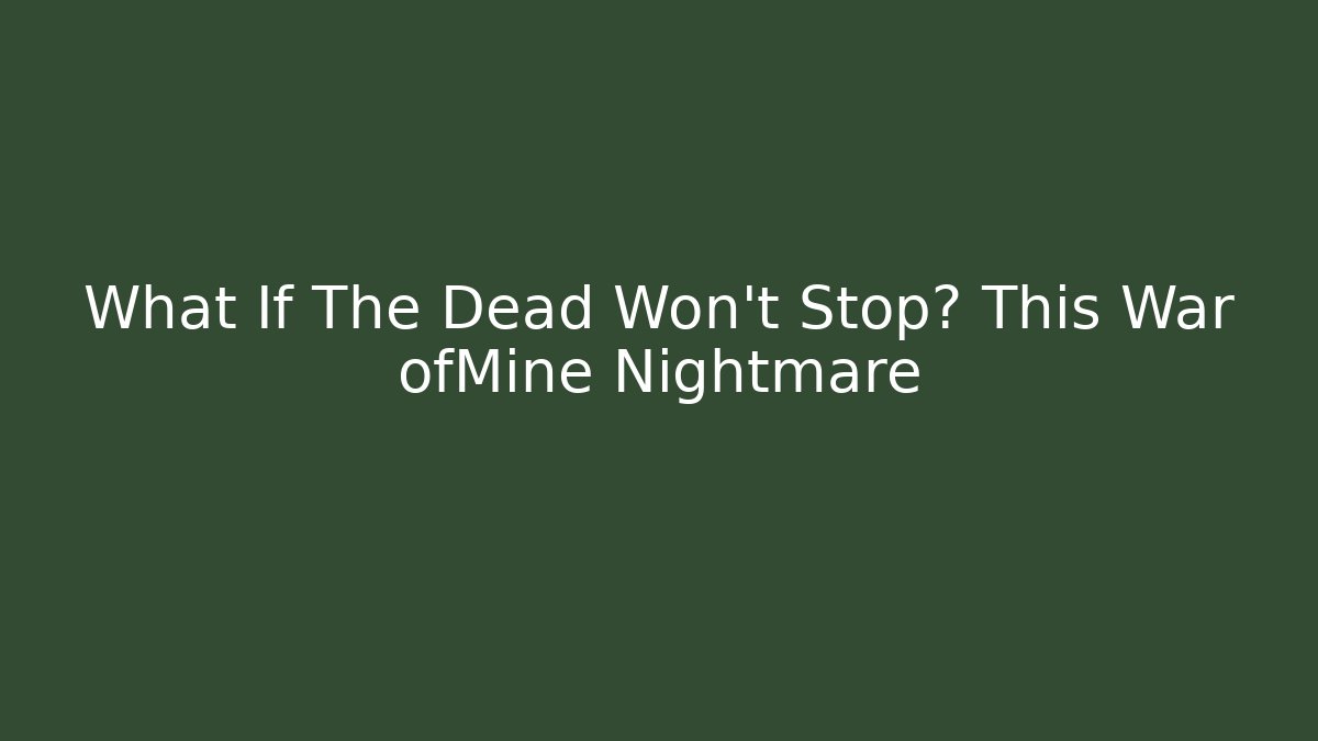 What If The Dead Won't Stop? This War ofMine Nightmare