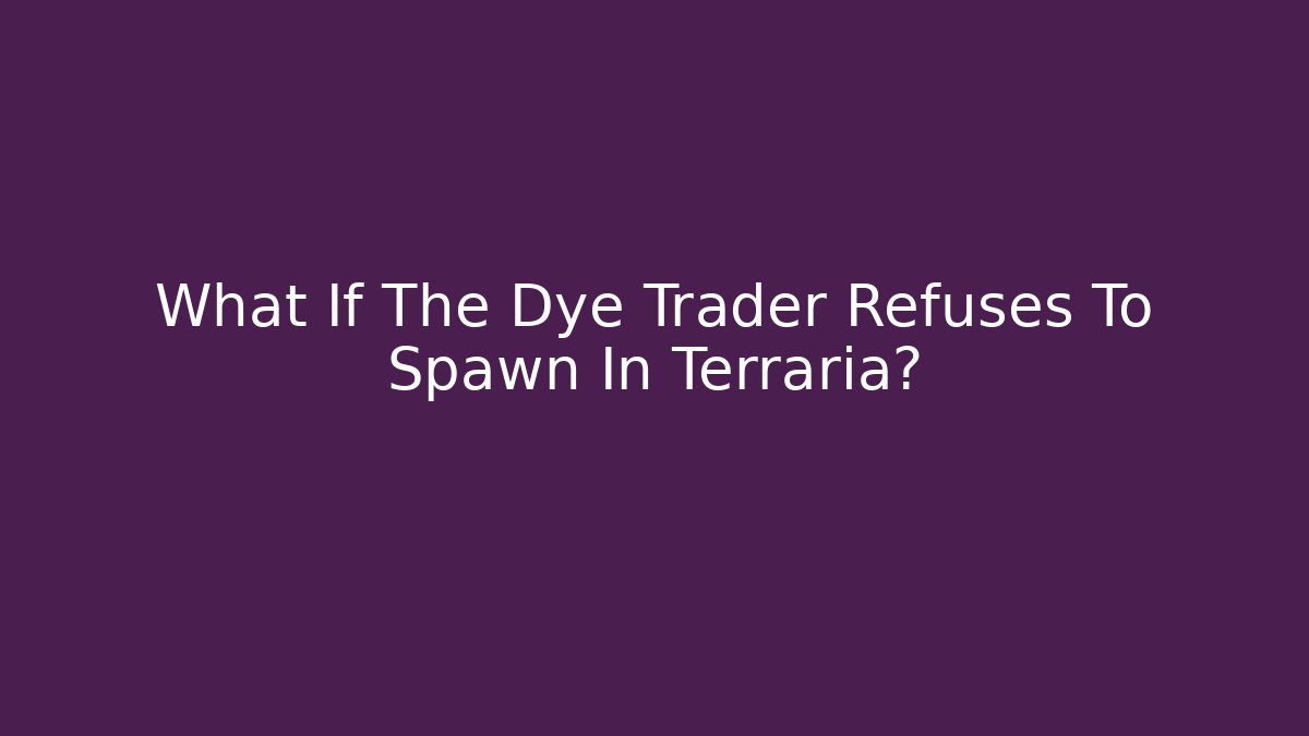 What If The Dye Trader Refuses To Spawn In Terraria?