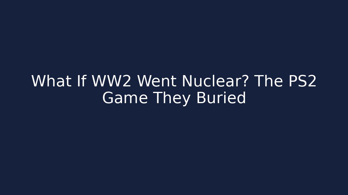What If WW2 Went Nuclear? The PS2 Game They Buried