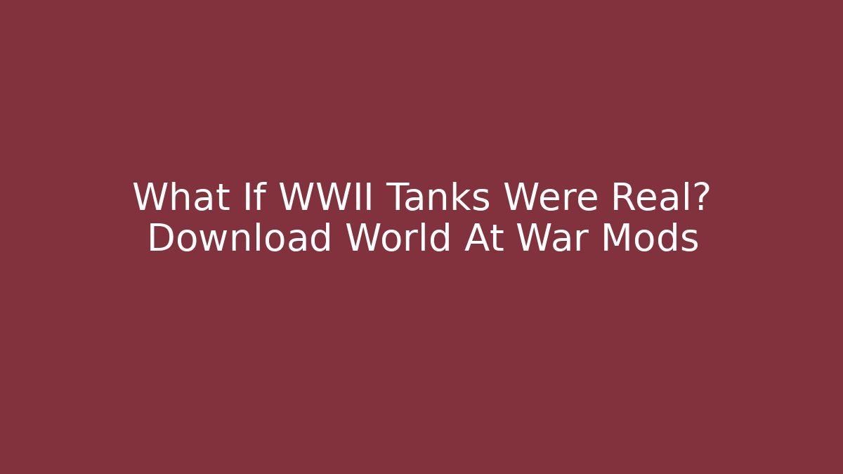 What If WWII Tanks Were Real? Download World At War Mods