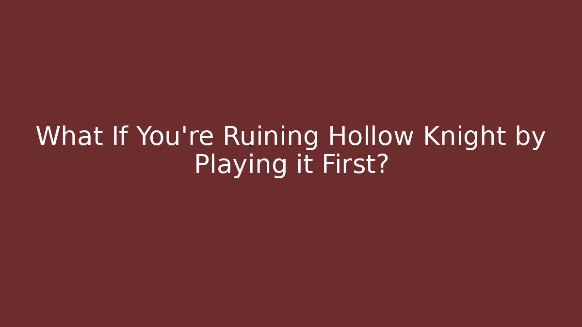 What If You’re Ruining Hollow Knight by Playing it First?